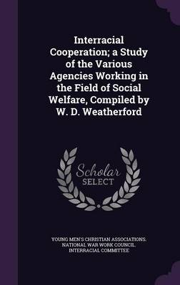Interracial Cooperation; a Study of the Various Agencies Working in the Field of Social Welfare, Compiled by W. D. Weatherford book