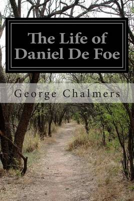 The Life of Daniel De Foe by George Chalmers