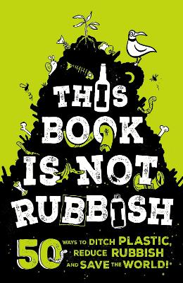 This Book is Not Rubbish: 50 Ways to Ditch Plastic, Reduce Rubbish and Save the World! by Isabel Thomas