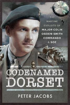 Codenamed Dorset: The Wartime Exploits of Major Colin Ogden-Smith Commando and SOE by Peter Jacobs