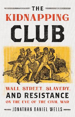 The Kidnapping Club: Wall Street, Slavery, and Resistance on the Eve of the Civil War book