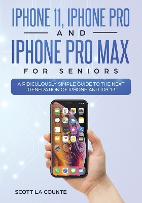 iPhone 11, iPhone Pro, and iPhone Pro Max For Seniors: A Ridiculously Simple Guide to the Next Generation of iPhone and iOS 13 book