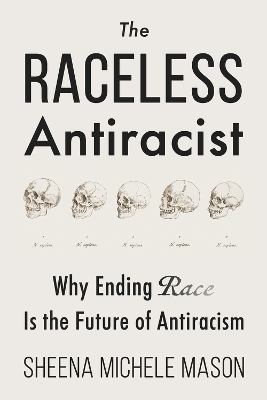 The Raceless Antiracist: Why Ending Race Is the Future of Antiracism book