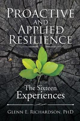 Proactive and Applied Resilience: The Sixteen Experiences by Glenn E Richardson