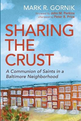 Sharing the Crust: A Communion of Saints in a Baltimore Neighborhood by Mark R Gornik