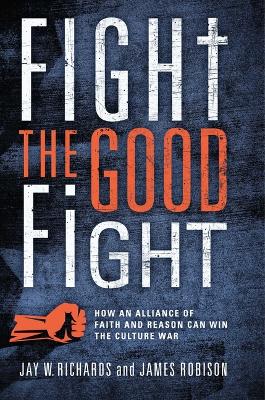 Fight the Good Fight: How an Alliance of Faith and Reason Can Win the Culture War book