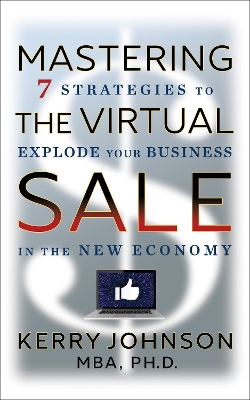 Mastering the Virtual Sale: 7 Strategies to Explode Your Business in the New Economy by Kerry Johnson