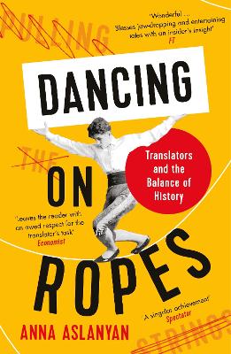 Dancing on Ropes: Translators and the Balance of History by Anna Aslanyan