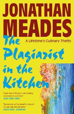 The The Plagiarist in the Kitchen: A Lifetime's Culinary Thefts by Jonathan Meades