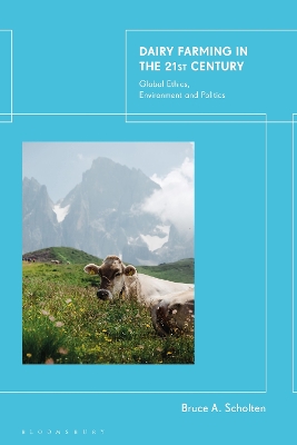 Dairy Farming in the 21st Century: Global Ethics, Environment and Politics by Bruce A. Scholten