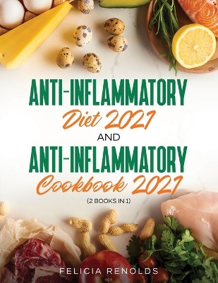 Anti-Inflammatory Diet 2021 AND Anti-Inflammatory Cookbook 2021: (2 Books IN 1) by Felicia Renolds