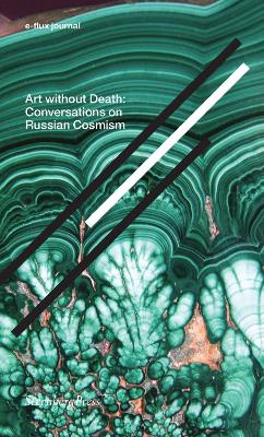 Art Without Death - Conversations on Russian Cosmism. e-flux journal book