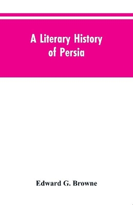 A A Literary History of Persia: From the Earliest Times Until Firdawsi by Edward G. Browne