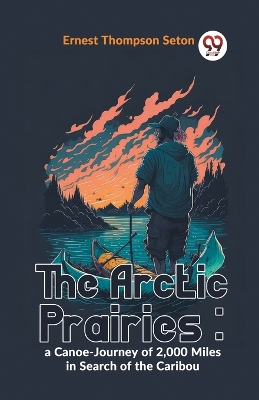 The Arctic Prairies: A Canoe-Journey of 2,000 Miles in Search of the Caribou book