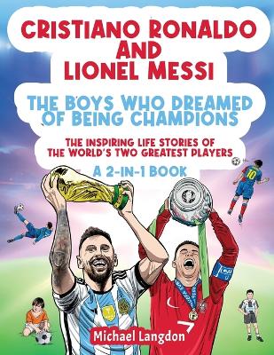 Cristiano Ronaldo And Lionel Messi - The Boys Who Dreamed of Being Champions: The inspiring Life Stories of the world's two GREATEST players. A 2-in-1 book. book