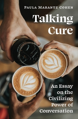 Talking Cure: An Essay on the Civilizing Power of Conversation by Paula Marantz Cohen