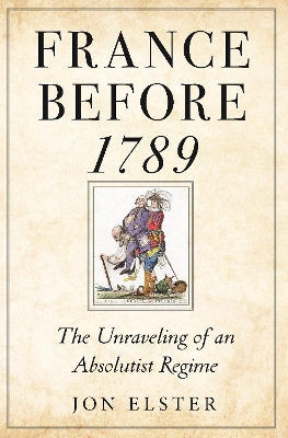 France before 1789: The Unraveling of an Absolutist Regime by Jon Elster