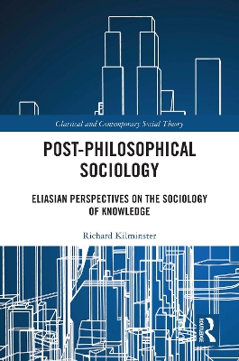 Post-Philosophical Sociology: Eliasian Perspectives on the Sociology of Knowledge by Richard Kilminster