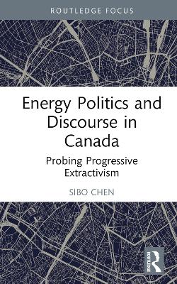 Energy Politics and Discourse in Canada: Probing Progressive Extractivism book