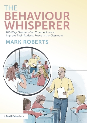 The Behaviour Whisperer: 100 Ways Teachers Can Communicate to Improve Their Students' Focus in the Classroom by Mark Roberts
