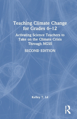 Teaching Climate Change for Grades 6–12: Activating Science Teachers to Take on the Climate Crisis Through NGSS by Kelley T. Lê