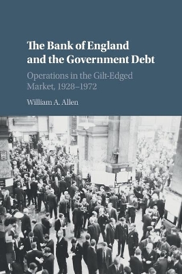 The Bank of England and the Government Debt: Operations in the Gilt-Edged Market, 1928–1972 by William A. Allen
