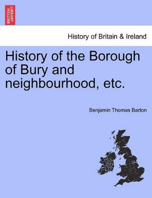 History of the Borough of Bury and Neighbourhood, Etc. book