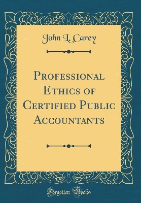 Professional Ethics of Certified Public Accountants (Classic Reprint) by John L. Carey