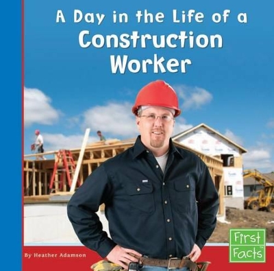 A Day in the Life of a Construction Worker by Heather Adamson