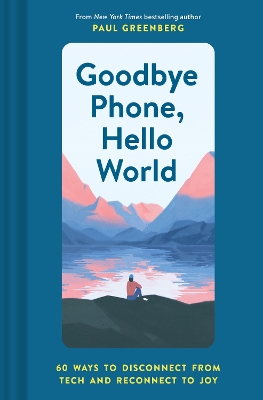 Goodbye Phone, Hello World: 60 Ways to Disconnect from Tech and Reconnect to Joy book