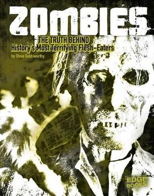 Zombies: The Truth Behind History's Terrifying Flesh-Eaters by Steve Goldsworthy