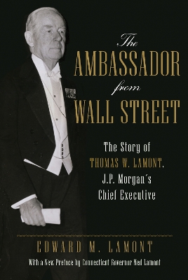 The Ambassador from Wall Street: The Story of Thomas W. Lamont, J.P. Morgan's Chief Executive book