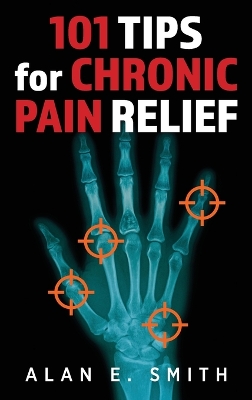 101 Tips for Chronic Pain Relief: Traditional, Alternative, and Complementary Health Solutions You can Use! by Alan E Smith