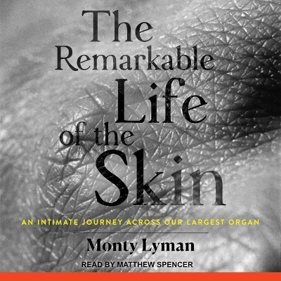 The Remarkable Life of the Skin: An Intimate Journey Across Our Largest Organ book