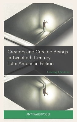 Creators and Created Beings in Twentieth-Century Latin American Fiction: Creating Questions book
