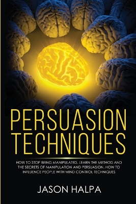Persuasion Techniques: how to stop being manipulated. learn the method and the secrets of manipulation and persuasion. How to influence people with mind control techniques book