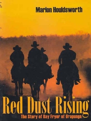 Red Dust Rising: The Story of Ray Fryer of Urapunga by Marion Houldsworth