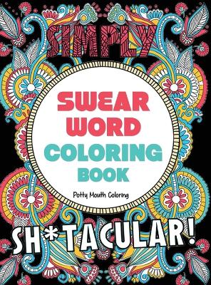 Swear Word Coloring Book: 40 Sh*tacular Sweary Designs for Adults - Sweary Mandalas, Sweary Animals & Flowers: Color Your Stress Away! by Potty Mouth Coloring