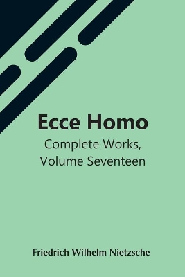 Ecce Homo; Complete Works, Volume Seventeen by Friedrich Wilhelm Nietzsche