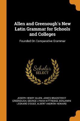 Allen and Greenough's New Latin Grammar for Schools and Colleges: Founded on Comparative Grammar by Joseph Henry Allen