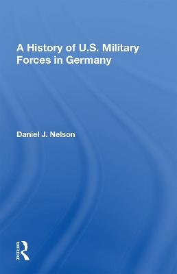 A History of U.S. Military Forces in Germany by Daniel J. Nelson