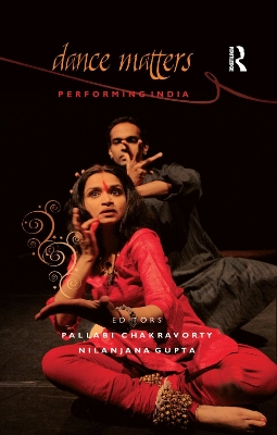 Dance Matters: Performing India on Local and Global Stages by Pallabi Chakravorty
