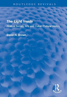 The Light Inside: Abakuá Society Arts and Cuban Cultural History by David H. Brown