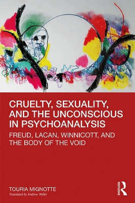 Cruelty, Sexuality, and the Unconscious in Psychoanalysis: Freud, Lacan, Winnicott, and the Body of the Void book