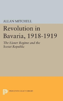 Revolution in Bavaria, 1918-1919 by Allan Mitchell