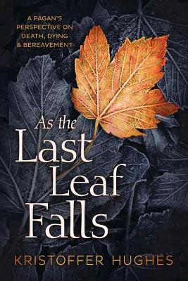 As the Last Leaf Falls: A Pagan’s Perspective on Death, Dying and Bereavement book