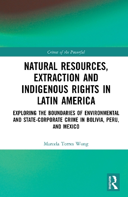 Natural Resources, Extraction and Indigenous Rights in Latin America: Exploring the Boundaries of Environmental and State-Corporate Crime in Bolivia, Peru, and Mexico book