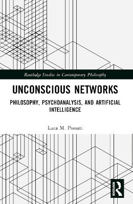 Unconscious Networks: Philosophy, Psychoanalysis, and Artificial Intelligence by Luca M. Possati