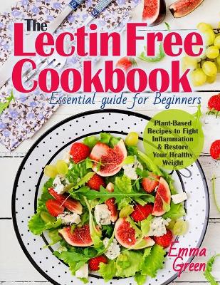 The Lectin Free Cookbook: Essential Guide for Beginners. Plant-Based Recipes to Fight Inflammation & Restore Your Healthy Weight book