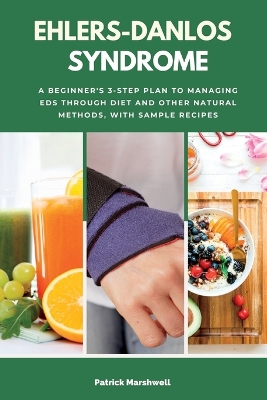 Ehlers-Danlos Syndrome: A Beginner's 3-Step Plan to Managing EDS Through Diet and Other Natural Methods, With Sample Recipes book